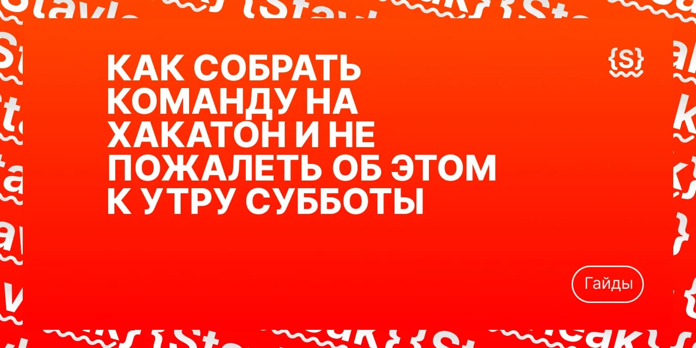 Как собрать команду на хакатон и не пожалеть об этом к утру субботы